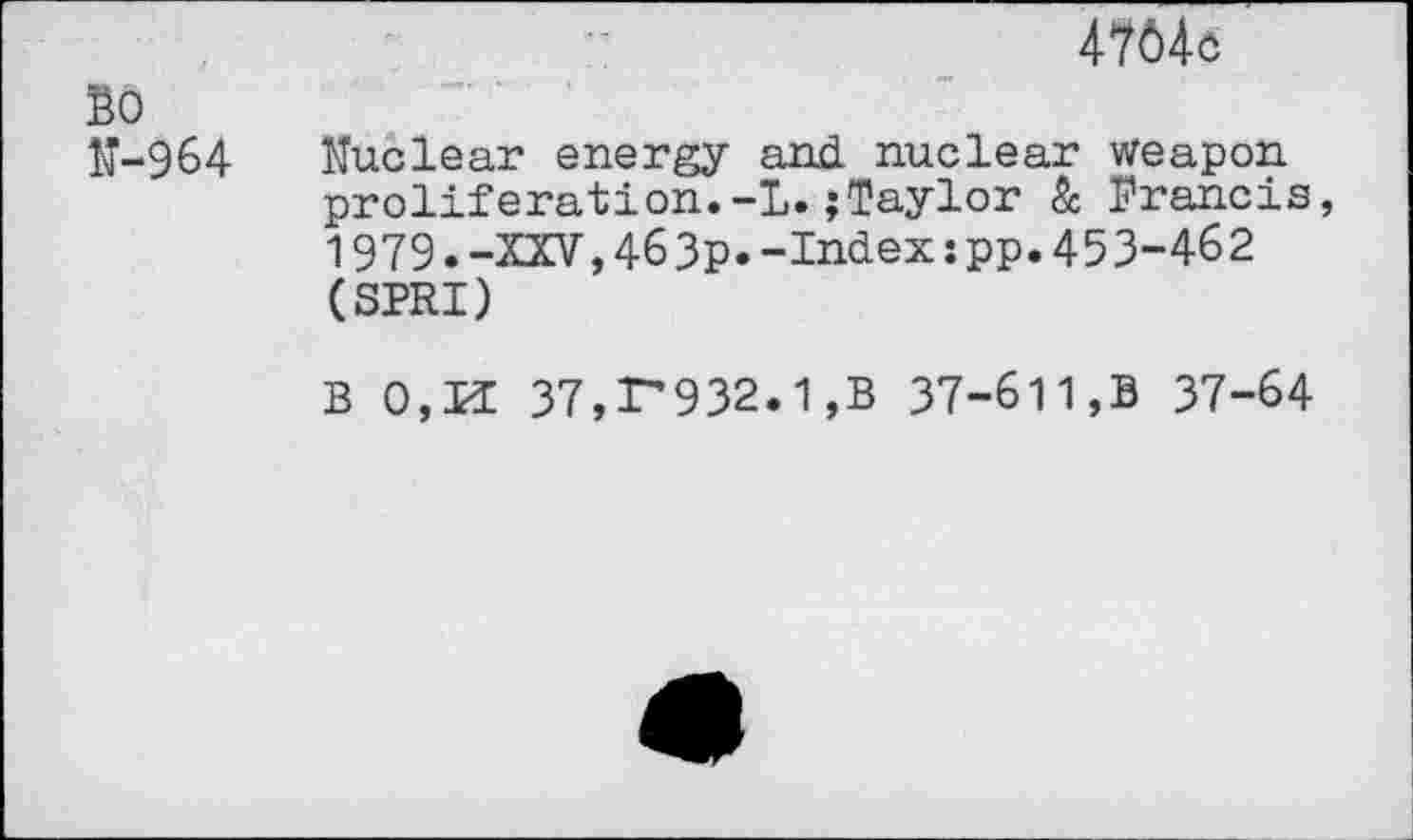 ﻿4764c
Bo
N-964 Nuclear energy and nuclear weapon proliferation.-!.jTaylor & Francis, 1979.-XXV,463p*-Index:pp.453-462 (SPRI)
B O,KC 37,r*932.1,B 37-611,B 37-64